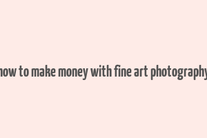 how to make money with fine art photography