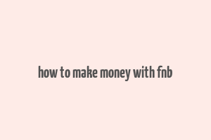 how to make money with fnb