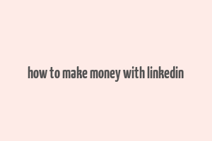 how to make money with linkedin