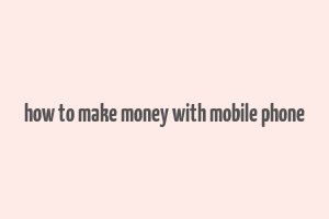 how to make money with mobile phone