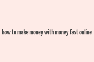 how to make money with money fast online