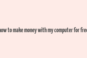 how to make money with my computer for free