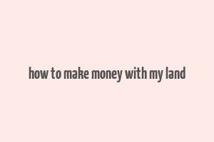 how to make money with my land