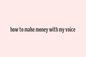 how to make money with my voice