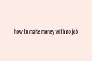 how to make money with no job