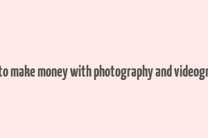 how to make money with photography and videography