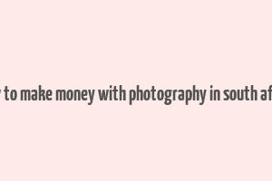 how to make money with photography in south africa