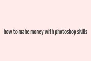 how to make money with photoshop skills