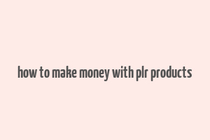 how to make money with plr products