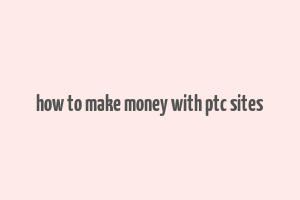 how to make money with ptc sites