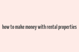 how to make money with rental properties