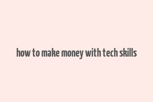 how to make money with tech skills