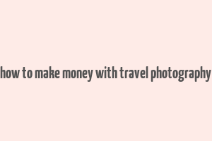 how to make money with travel photography