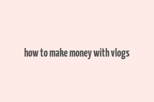 how to make money with vlogs