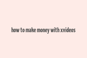 how to make money with xvideos