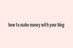 how to make money with your blog