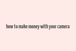 how to make money with your camera