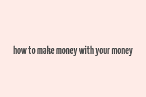 how to make money with your money