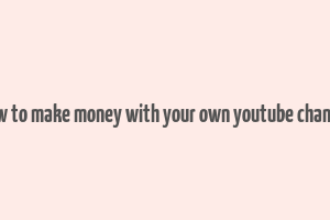 how to make money with your own youtube channel