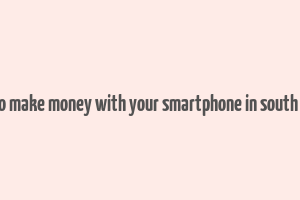 how to make money with your smartphone in south africa