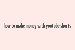 how to make money with youtube shorts