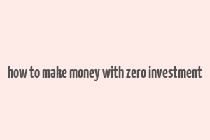 how to make money with zero investment