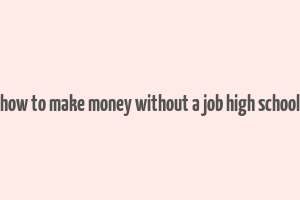 how to make money without a job high school