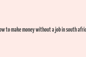 how to make money without a job in south africa