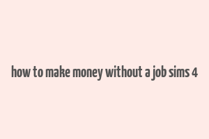 how to make money without a job sims 4