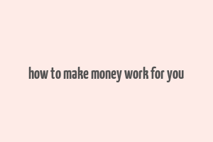 how to make money work for you