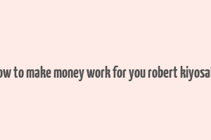 how to make money work for you robert kiyosaki