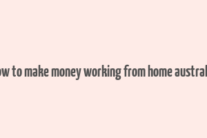 how to make money working from home australia