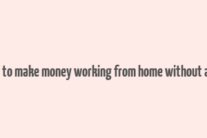 how to make money working from home without a job