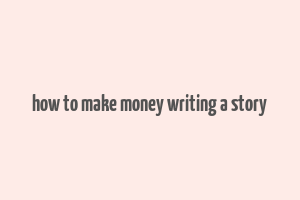 how to make money writing a story