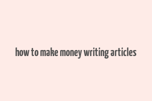 how to make money writing articles