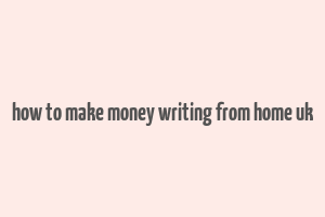 how to make money writing from home uk