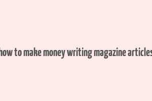 how to make money writing magazine articles