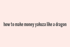 how to make money yakuza like a dragon