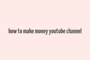 how to make money youtube channel