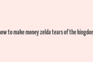 how to make money zelda tears of the kingdom