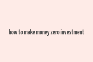 how to make money zero investment