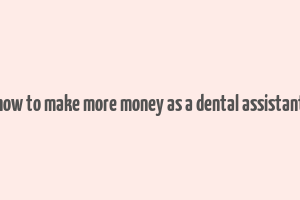 how to make more money as a dental assistant