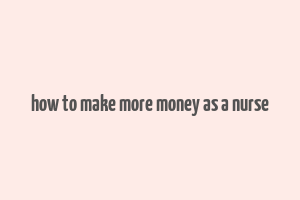 how to make more money as a nurse