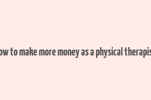 how to make more money as a physical therapist