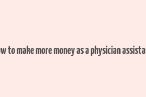 how to make more money as a physician assistant