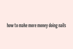 how to make more money doing nails