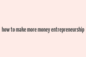 how to make more money entrepreneurship