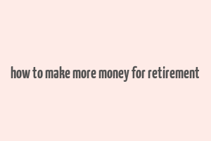 how to make more money for retirement