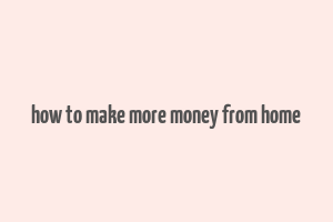 how to make more money from home