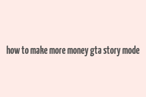 how to make more money gta story mode